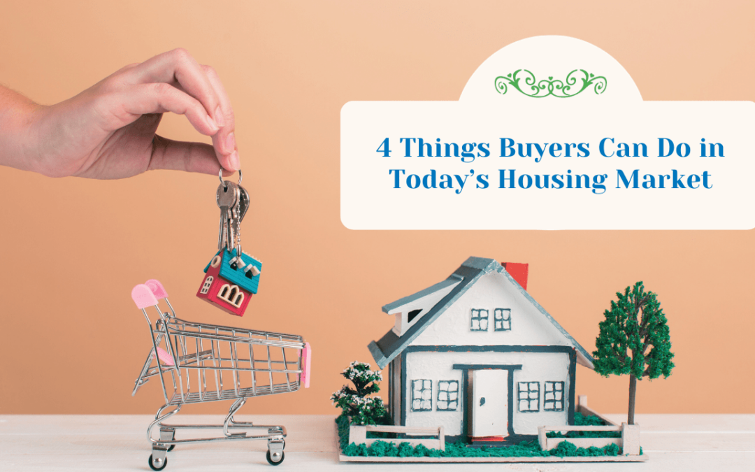 Four Things Buyers Can Do in Today’s Housing Market